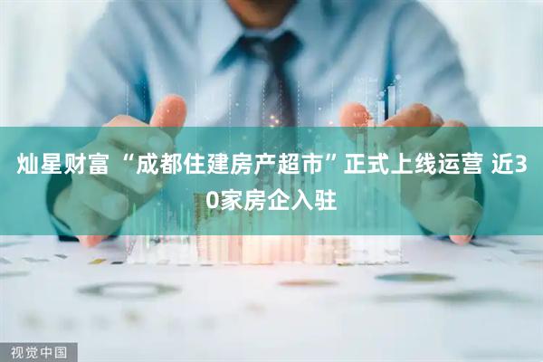 灿星财富 “成都住建房产超市”正式上线运营 近30家房企入驻