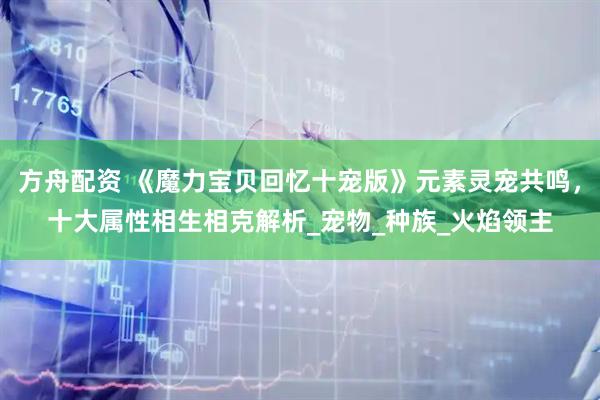 方舟配资 《魔力宝贝回忆十宠版》元素灵宠共鸣，十大属性相生相克解析_宠物_种族_火焰领主