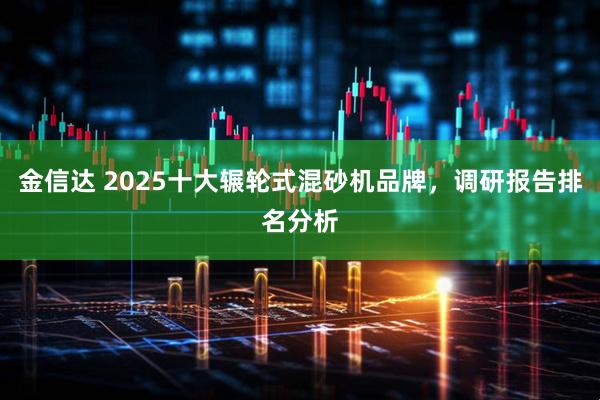 金信达 2025十大辗轮式混砂机品牌，调研报告排名分析