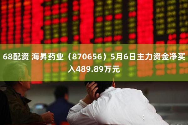 68配资 海昇药业（870656）5月6日主力资金净买入489.89万元
