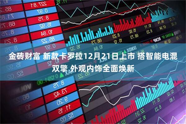 金砖财富 新款卡罗拉12月21日上市 搭智能电混双擎 外观内饰全面焕新